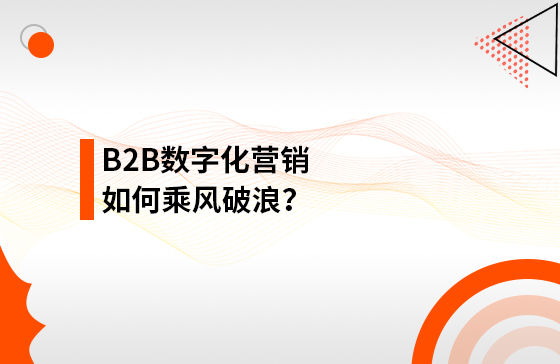 B2B數(shù)字化營銷如何乘風(fēng)破浪？
