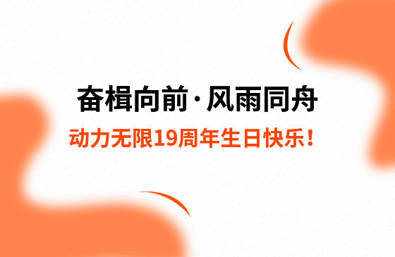 奮楫向前·風(fēng)雨同舟 | 動(dòng)力無(wú)限19周年生日快樂(lè)！