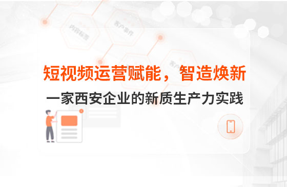 短視頻運(yùn)營賦能，智造煥新：一家西安企業(yè)的新質(zhì)生產(chǎn)力實(shí)踐